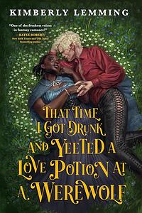 That Time I Got Drunk and Yeeted a Love Potion at a Werewolf by Kimberly Lemming