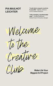 Welcome to the Creative Club: Make Life Your Biggest Art Project by Pia Mailhot-Leichter