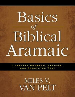 Basics of Biblical Aramaic: Complete Grammar, Lexicon, and Annotated Text by Miles V. Van Pelt