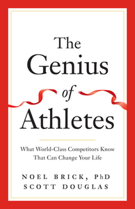 The Genius of Athletes: What World-Class Competitors Know That Can Change Your Life by Scott Douglas, Noel Brick