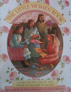 The Little Women Book: Games, Recipes, Crafts, and Other Homemade Pleasures by Lucille Recht Penner