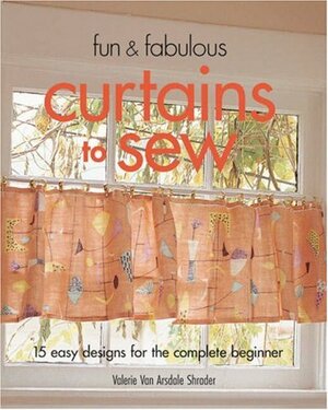 Fun & Fabulous Curtains to Sew: 15 Easy Designs for the Complete Beginner by Valerie Van Arsdale Shrader