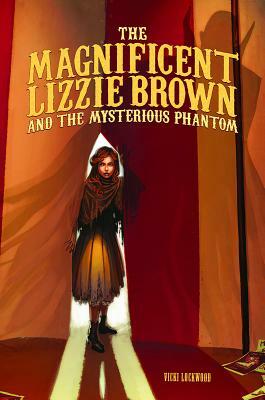 The Magnificent Lizzie Brown and the Mysterious Phantom by Vicki Lockwood