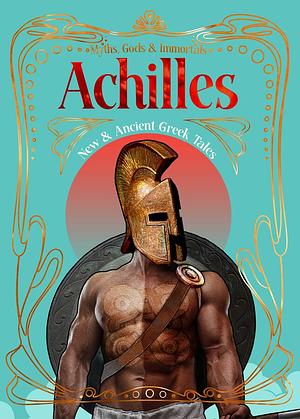 Achilles: New & Ancient Greek Tales by Susan Shwartz, Celeste Plowden, Russell Hugh McConnell, Parker M. O'Neill, Zenobia Neil, Chey Rivera, Kenzie Lappin, Russell Hugh McConnell, Ernie Xu, Adam B. Widmer, Lily Zimmerman, Amber S. Benham, Mari Ness, Hammond Diehl, Patricia Scott, Corey D. Evans, Rose Strickman, Sultana Raza