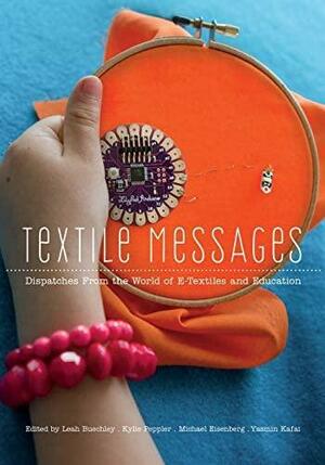 Textile Messages; Dispatches From the World of E-Textiles and Education by Kylie Peppler, Yasmin B. Kafai, Michael Eisenberg, Leah Buechley