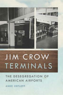 Jim Crow Terminals: The Desegregation of American Airports by Anke Ortlepp