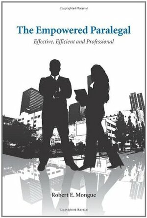 The Empowered Paralegal: Effective, Efficient and Professional by Robert E. Mongue