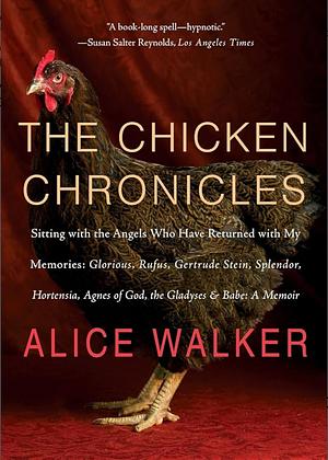 The Chicken Chronicles: Sitting with the Angels Who Have Returned with My Memories: Glorious, Rufus, Gertrude Stein, Splendor, Hortensia, Agnes of God, the Gladyses, & Babe: A Memoir by Alice Walker