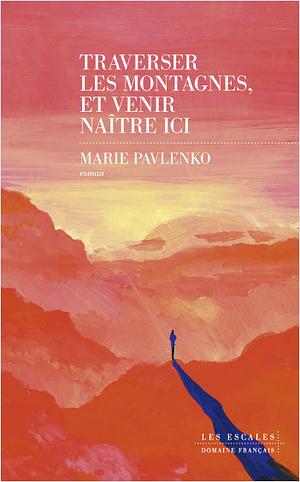 Traverser les montagnes, et venir naître ici by Marie Pavlenko