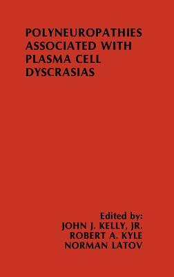 Polyneuropathies Associated with Plasma Cell Dyscrasias by Norman Latov, John J. Kelly, Robert A. Kyle