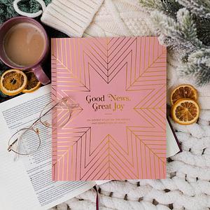 Good News, Great Joy: An Advent Study on the Power and Perfection of Jesus by Tiffany Dickerson, Lindsey Master, Alexa Hess, Katie Davidson