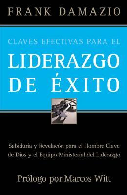 Claves Efectivas Para el Liderazgo de Exito: Sabiduria y Revelacon Para el Hombre Clave de Dios y el Equipo Ministerial del Liderazgo = Effective Keys by Frank Damazio