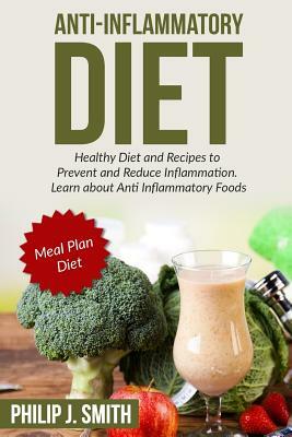 Anti-Inflammatory Diet: Healthy Diet and Recipes to Prevent and Reduce Inflammation. Learn about Anti Inflammatory Foods. Meal Plan Diet by Philip J. Smith
