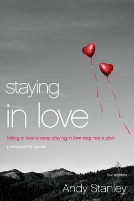 Staying in Love: Falling in Love Is Easy, Staying in Love Requires a Plan by Andy Stanley