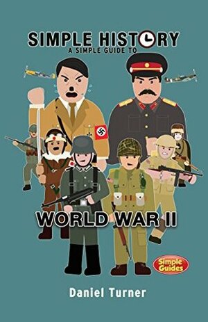 Simple History: A simple guide to World War II: Simple Guides by Daniel Turner