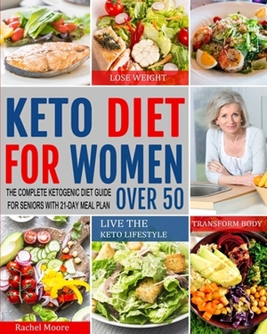 Keto Diet for Women Over 50: The Complete Ketogenic Diet Guide for Seniors with 21-Day Meal Plan to Lose Weight, Transform Body and Live the Keto L by Rachel Moore