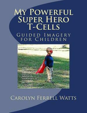 My Powerful Super Hero T-Cells: Guided Imagery for Children by Carolyn Ferrell Watts