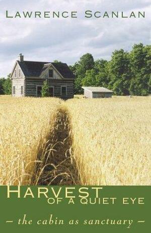 Harvest of a Quiet Eye: The Cabin as Sanctuary by Lawrence Scanlan
