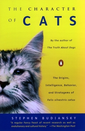 The Character of Cats: The Origins, Intelligence, Behavior, and Stratagems of Felis Silvestris Catus by Stephen Budiansky