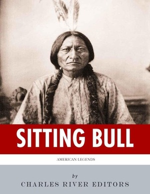 American Legends: The Life of Sitting Bull by Charles River Editors