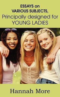 Essays on Various Subjects Principally Designed for Young Ladies by Hannah More