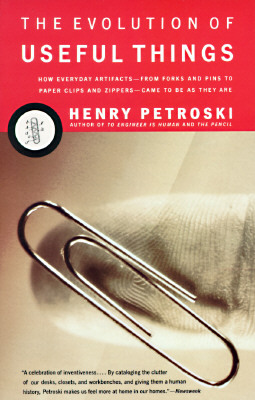 The Evolution of Useful Things: How Everyday Artifacts-From Forks and Pins to Paper Clips and Zippers-Came to Be as They Are. by Henry Petroski