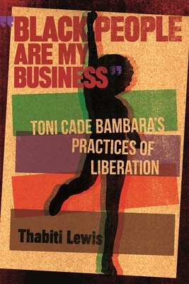 "black People Are My Business": Toni Cade Bambara's Practices of Liberation by Thabiti Lewis