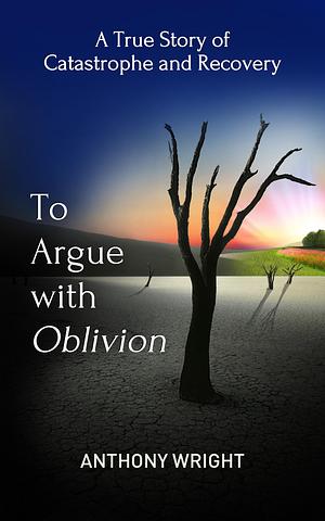 To Argue With Oblivion by Anthony Wright, Anthony Wright