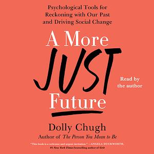 A More Just Future: Psychological Tools for Reckoning With Our Past and Driving Social Change by Dolly Chugh