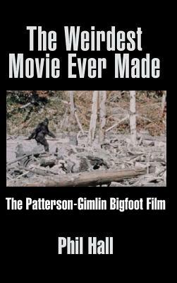 The Weirdest Movie Ever Made: The Patterson-Gimlin Bigfoot Film (Hardback) by Phil Hall