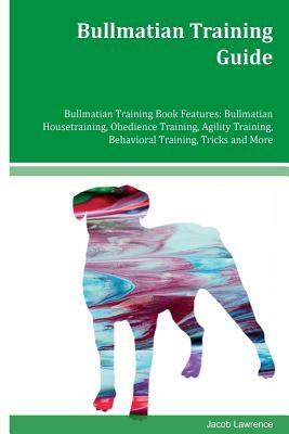 Bullmatian Training Guide Bullmatian Training Book Features: Bullmatian Housetraining, Obedience Training, Agility Training, Behavioral Training, Tric by Jacob Lawrence