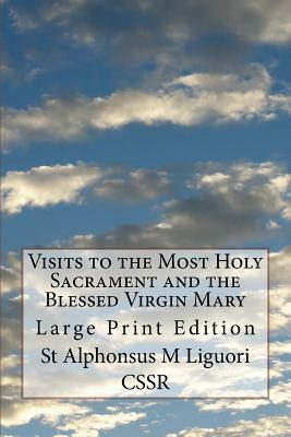 Visits to the Most Holy Sacrament and the Blessed Virgin Mary: Large Print Edition by St Alphonsus M. Liguori Cssr