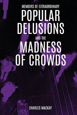 Extraordinary Popular Delusions and the Madness of Crowds by Charles MacKay