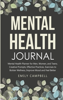 Mental Health Journal: Mental Health Planner for Men, Women, and Teens. Creative Prompts, Effective Practices, Exercises to Bolster Wellness, by Emily Campbell