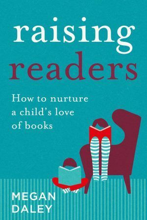 Raising Readers: How to Nurture a Child's Love of Books by Megan Daley