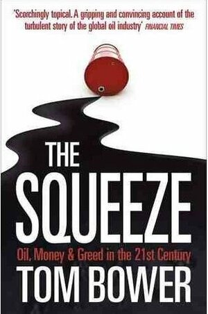 The Squeeze: Oil, Money & Greed In The 21st Century by Tom Bower