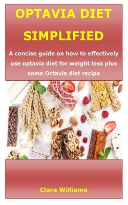 Optavia Diet Simplified: A concise guide on how to effectively use optavia diet for weight loss plus some Octavia diet recipe by Clara Williams