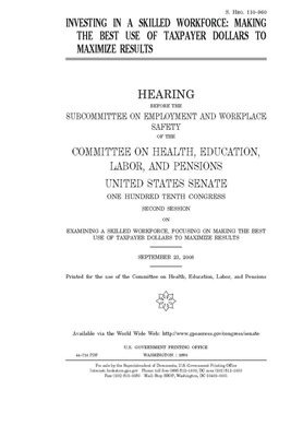 Investing in a skilled workforce: making the best use of taxpayer dollars to maximize results by United States Congress, Committee on Health Education (senate), United States Senate