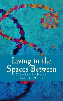 Living in the Spaces Between by Gretchen McDaniel, Jody T. Morse