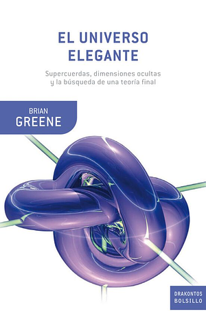 El Universo Elegante: Supercuerdas, dimensiones ocultas y la búsqueda de una teoría final by Brian Greene