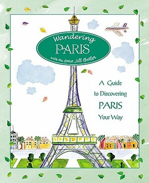 Wandering Paris: A Guide to Discovering Paris Your Way by Jill Butler