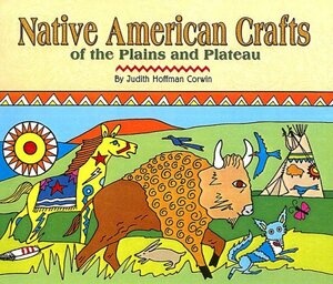 Native American Crafts of the Plains and Plateau by Judith Hoffman Corwin