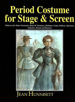 Period Costume for Stage &amp; Screen: Patterns for outer garments, Book II: dominos, dolmans, coats, pelisses, spencers, callashes, hoods and bonnets, Book 2 by Jean Hunnisett