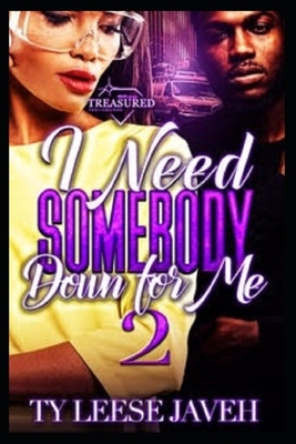 I Need Somebody Down For Me 2 by Ty Leese Javeh