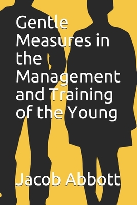 Gentle Measures in the Management and Training of the Young by Jacob Abbott