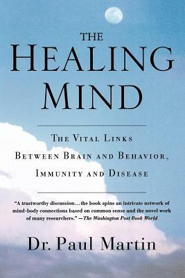 The Healing Mind: The Vital Links Between Brain and Behavior, Immunity and Disease by Paul Martin