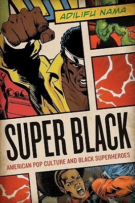 Super Black: American Pop Culture and Black Superheroes by Adilifu Nama