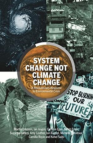 System Change not Climate Change: A Revolutionary Response to Environmental Crisis by Michelle Robidoux, Ian Rappell, Carolyn Egan, Suzanne Jeffery, Ian Angus, Camilla Royle, Kōhei Saitō, Sarah Ensor, Amy Leather, Martin Empson