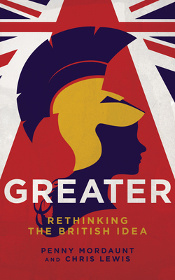 Greater: Rethinking the British Idea by Penny Mordaunt, Chris Lewis