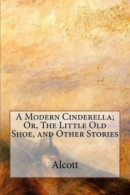 A Modern Cinderella; Or, The Little Old Shoe, and Other Stories by Louisa May Alcott